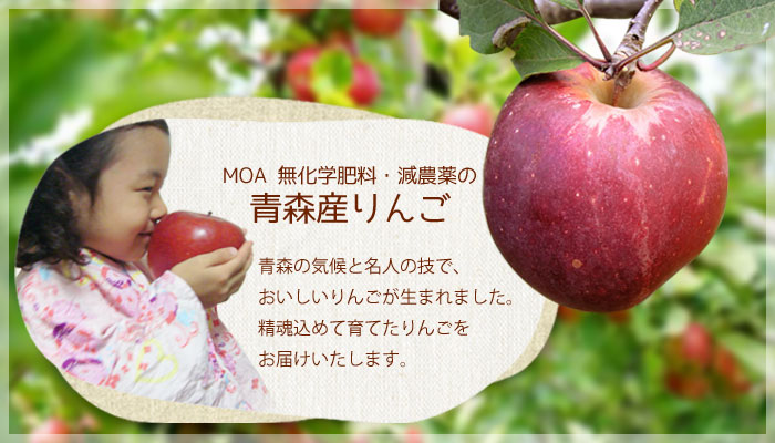 MOA　
無化学肥料・減農薬の青森産りんご。青森の気候と名人の技で、おいしいりんごが生まれました。精魂込めて育てたりんごをもぎたてでお届けします
