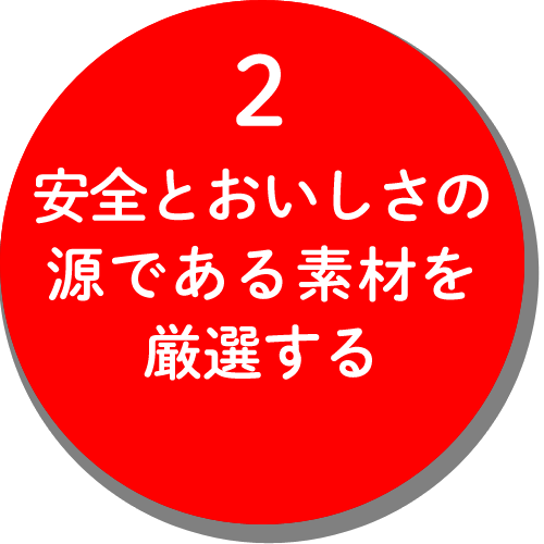 2,安全とおいしさの源である素材を厳選する