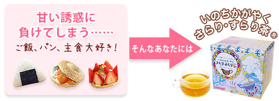 甘い誘惑に負けてしまう…… ごはん、パン、主食大好き！ そんなあなたには　いのちかがやく さらり・すらり茶(R)